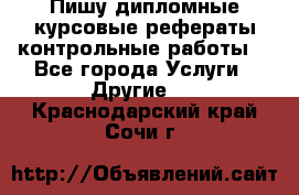 Пишу дипломные курсовые рефераты контрольные работы  - Все города Услуги » Другие   . Краснодарский край,Сочи г.